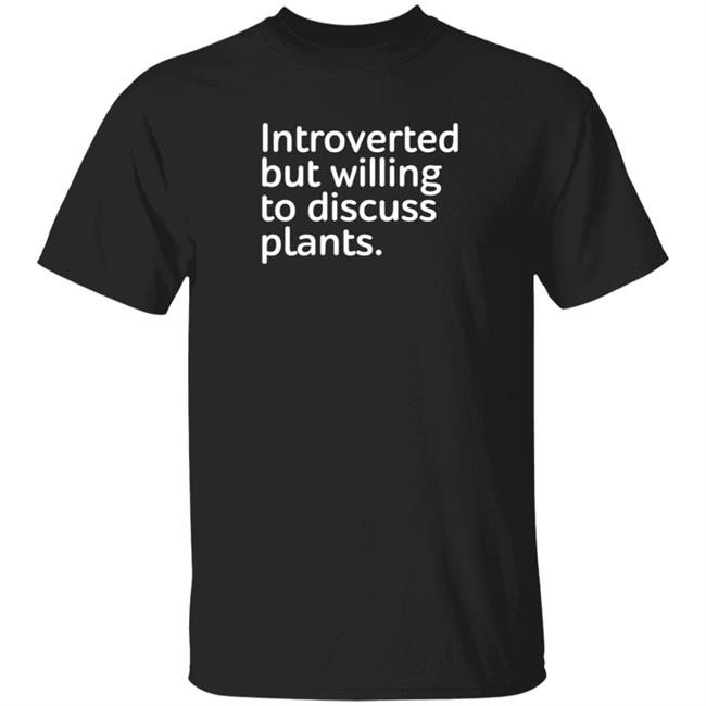 Introverted But Willing To Discuss Plants Shirt