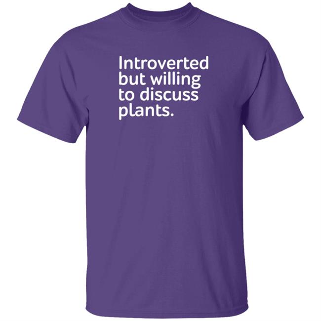 Introverted But Willing To Discuss Plants Shirt Introverted But Willing To Discuss Plants Shirt