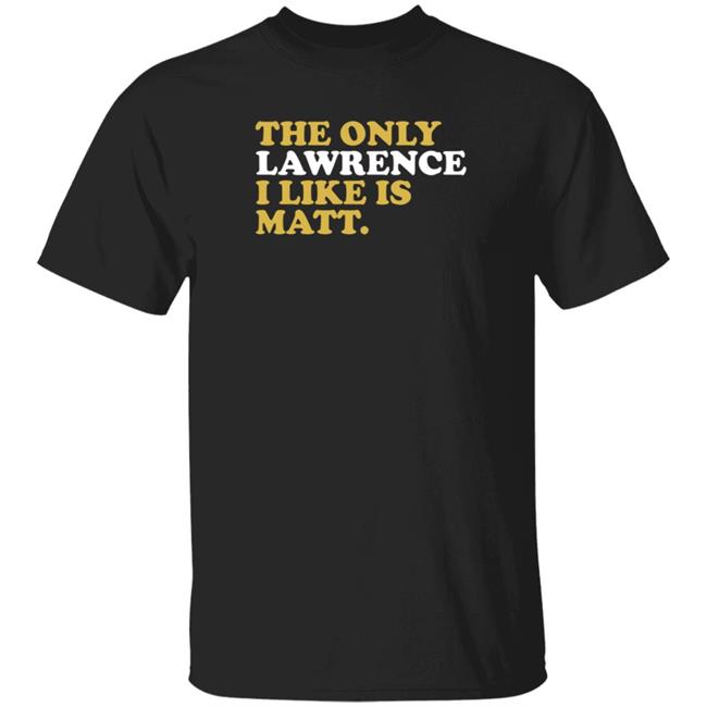 573 Tees The Only Lawrence I Like Is Matt T Shirt