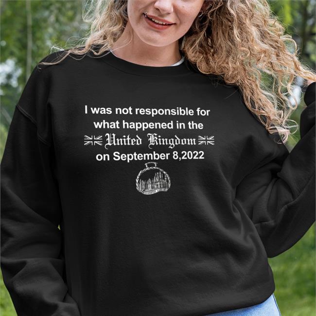 I Was Not Responsible For What Happened In The United Kingdom On September 8 2022 Hoodie I Was Not Responsible For What Happened In The United Kingdom On September 8 2022 Balmoral Castle Shirt