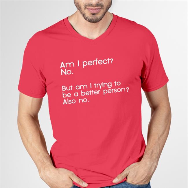 Am I Perfect No But Am I Trying To Be A Better Person Also No Shirt Am I Perfect No But Am I Trying To Be A Better Person Also No Shirt Red