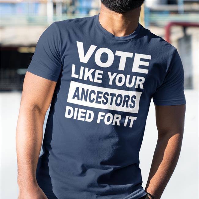 Vote Like Your Ancestors Died For It Shirt