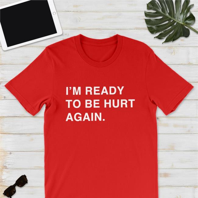 I'm Ready To Be Hurt Again T Shirt