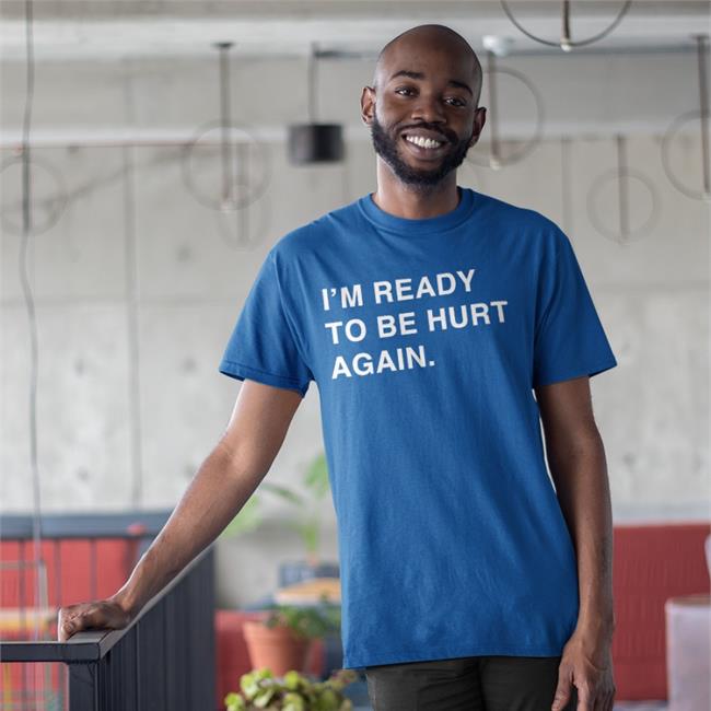 I'm Ready To Be Hurt Again Hat I'm Ready To Be Hurt Again Shirts