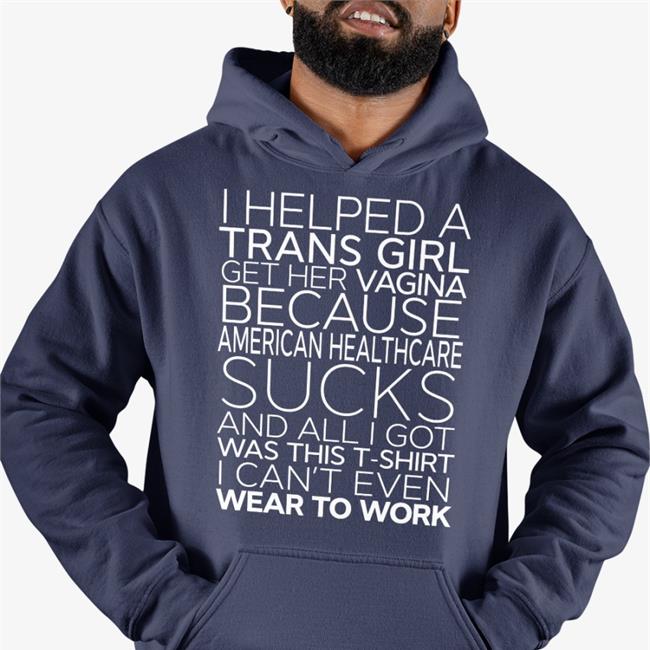 I Helped A Trans Girl Get Her Vagina Because American Healthcare Sucks Shirt Shirts That Go Hard