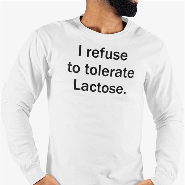 I Refuse To Tolerate Lactose Tee Shirt Shirts That Go Hard