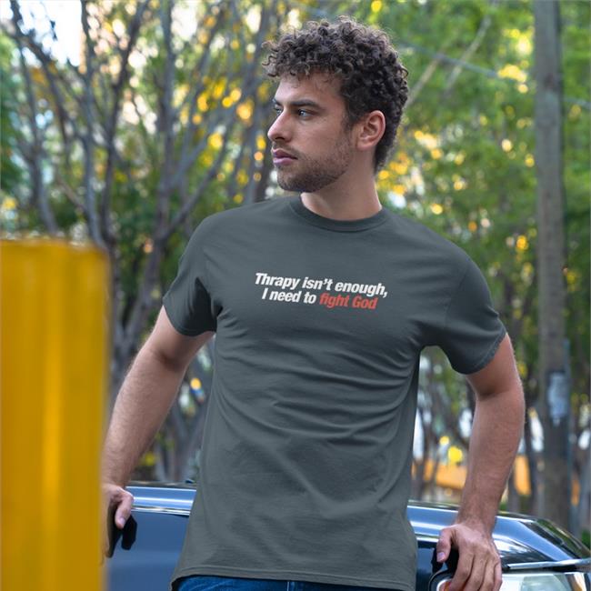 Shirts That Go Hard Therapy Isn't Enough I Need To Fight God Shirts