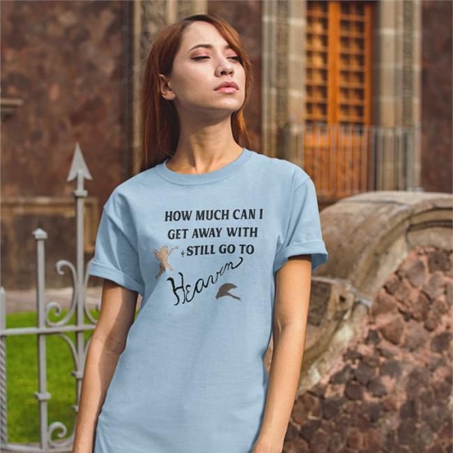 How Much Can I Get Away With And Still Go To Heaven Shirt 2022