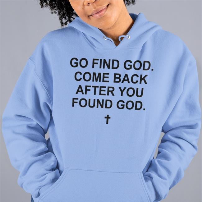Go Find God Come Back After You Found God T Shirt