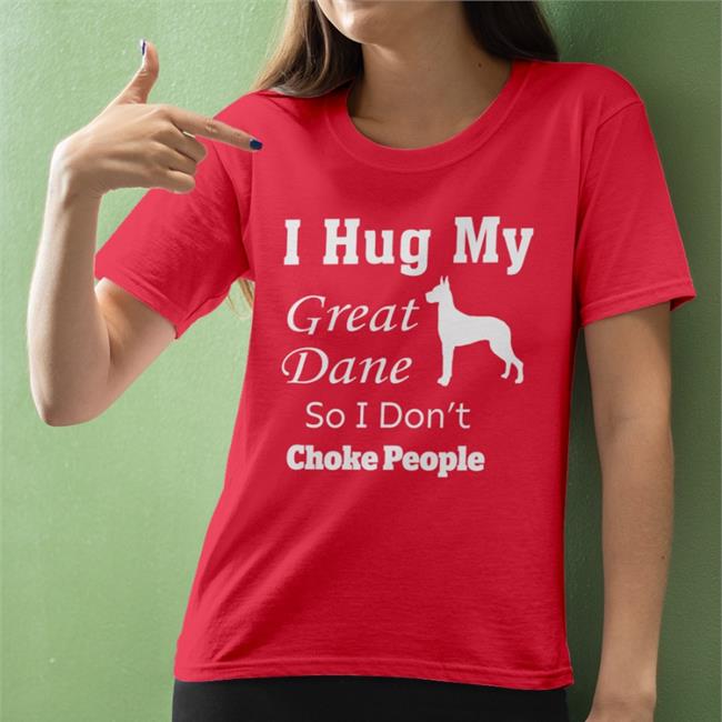 I Hug My Great Dane So I Don't Choke People T-Shirts Weird Thrift Store Shirts