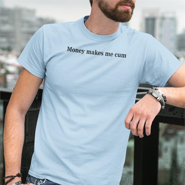 Money Makes Me Cum Shirt Shirtsthtgohard Shirts That Go Hard Merch