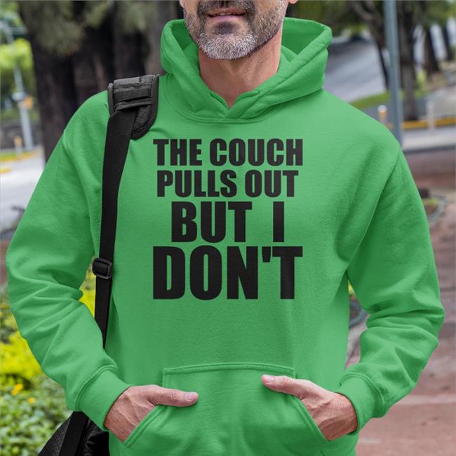 The Couch Pulls Out But I Don't Hoodie Shirts That Go Hard