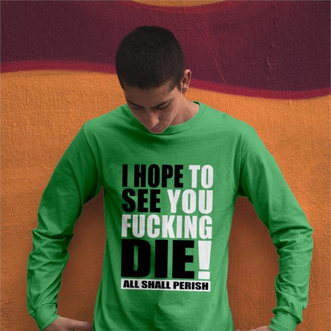 Shirts That Go Hard I Hope To See You Fucking Die Sweatshirts