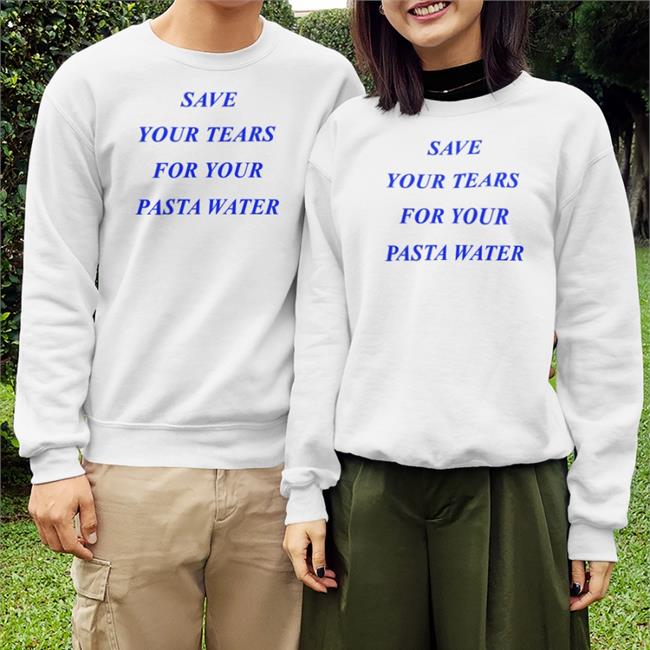 Shirts That Go Hard Save Your Tears For Your Pasta Water T Shirt Matilda Gutierrez Store