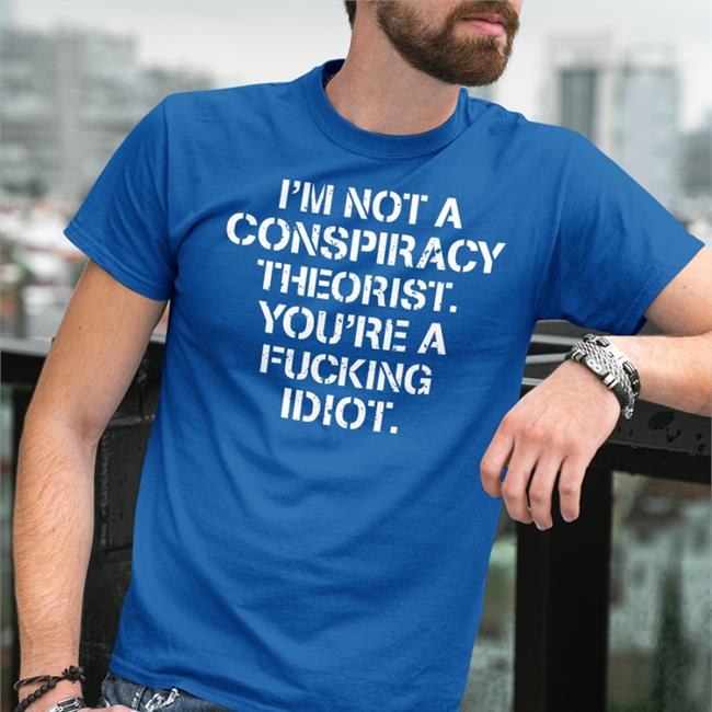 I'm Not Conspiracy Theorist You're A Fucking Idiot Shirt Crazy Chris