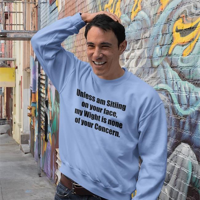 Unless Am Sitiing On Your Face My Wight Is None Of Your Concern T-Shirt