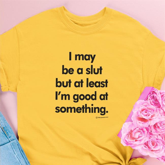 Shirts That Go Hard I May Be A Slut But At Least I'm Good At Something 1994 Daboize Toys Shirts