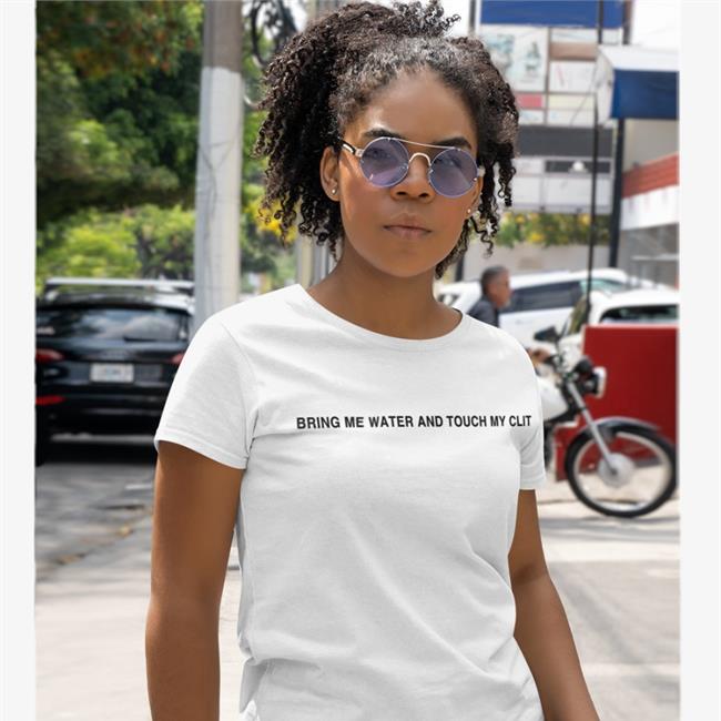 Bring Me Water And Touch My Clit Tee Shirts Shirts That Go Hard Bring Me Water And Touch My Clit Shirt