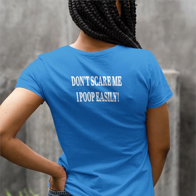 Shirts That Go Hard Don't Scare Me I Poop Easily Tees