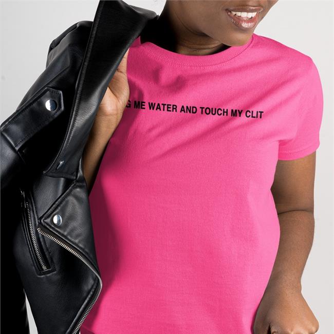 Shirts That Go Hard Bring Me Water And Touch My Clit Shirt