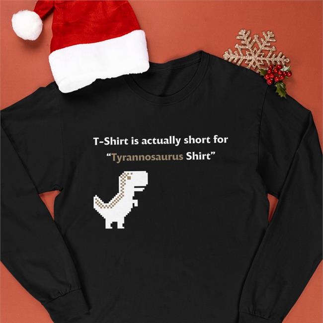 T-Shirt Is Actually Short For Tyrannosaurus Long Sleeve