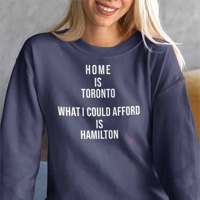 The Beaverton Merch Home Is Toronto What I Could Afford Is Hamilton T Shirt TheBeaverton