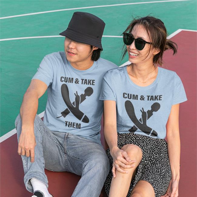 Cum And Take Them T-Shirt Shirts That Go Hard
