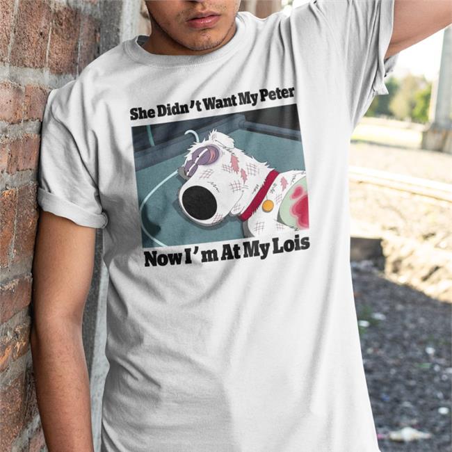 Seth Macfarlane Reveals Why He Killed Brian Griffin In Family Guy She Didn't Want My Peter Now I'm At My Lois T Shirt Shirts That Go Hard