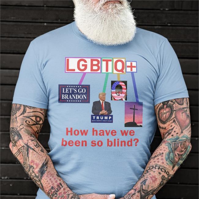 How Have We Been So Blind Lgbtq+ Shirts How Have We Been So Blind Lgbtq+ Hoodie
