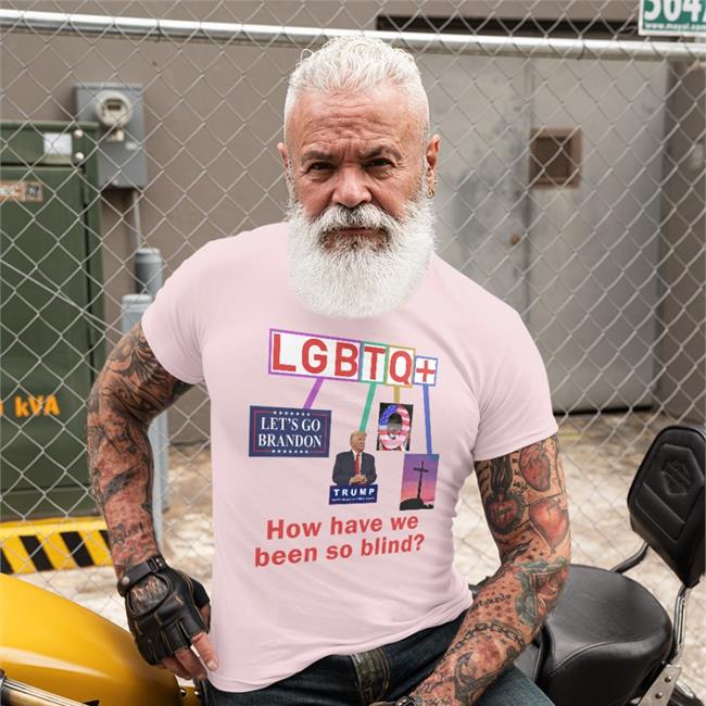How Have We Been So Blind Lgbtq+ Shirts Esty Bigwillyitguy99 Lgbtq+ How Have We Been So Blind Shirt Trump