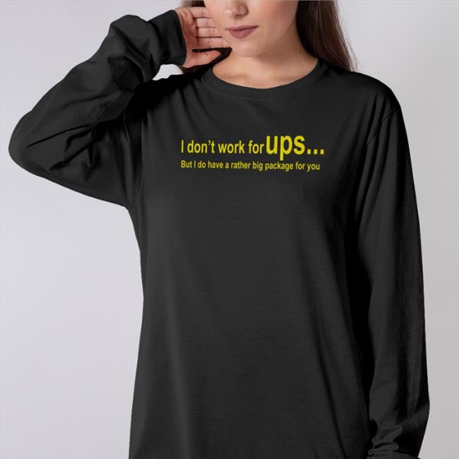 I Don't Work For Ups But I Do Have A Rather Big Package For You Shirt Shirts That Go Hard I Don't Work For Ups But I Do Have A Rather Big Package For You Shirts Shirts That Go Hard