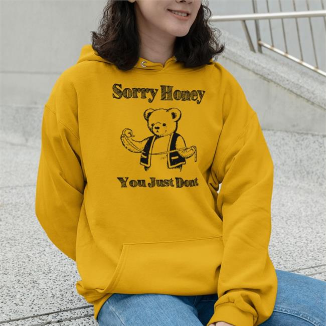 Sorry Honey You Just Dont Shirts