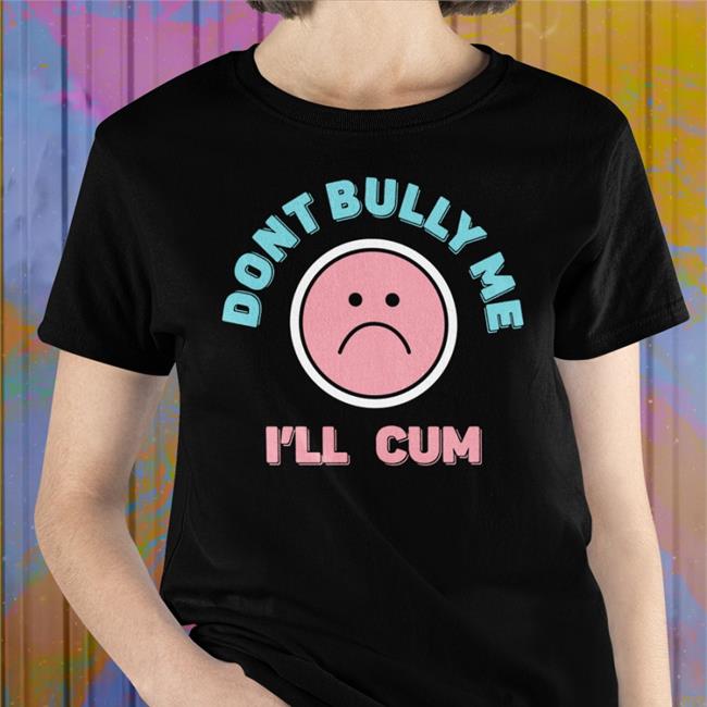 Don't Bully Me I'll Cum Tee Shirt Stanzi