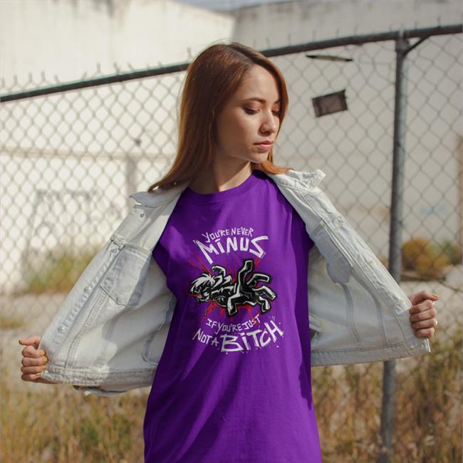 You're Never Minus If Youre Just Not A Bitch Hoodie Lythero Lythero Shop You're Never Minus If Youre Just Not A Bitch Tee Shirt