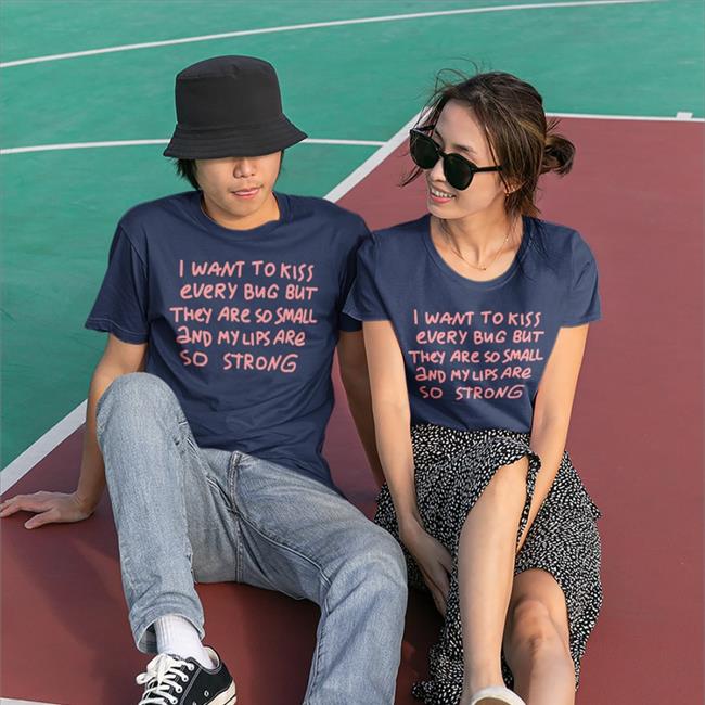 I Want To Kiss Every Bug But They Are So Small And My Lips Are So Strong Tee I Want To Kiss Every Bug But They Are So Small And My Lips Are So Strong Long Sleeve Tee