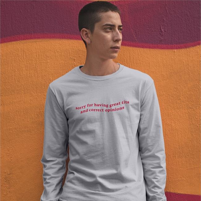 Shirts That Go Hard Sorry For Having Great Tits And Correct Opinions Long Sleeved T Shirt Got Funny Merch
