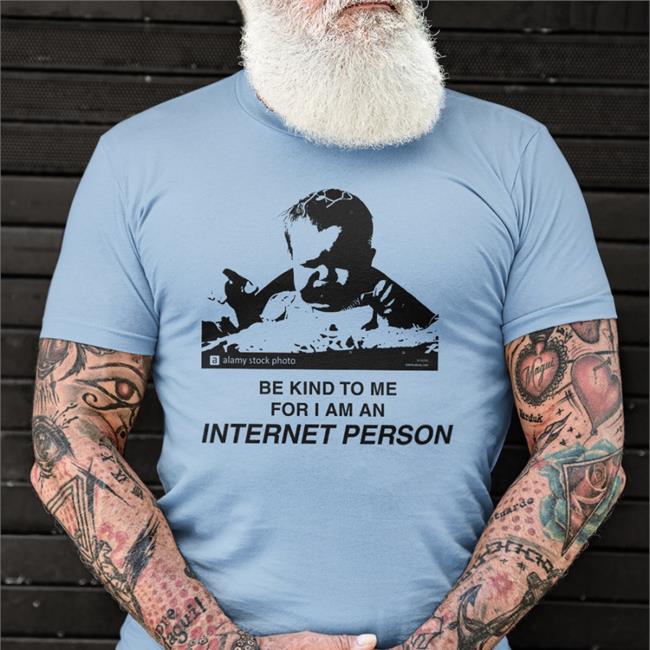 Be Kind To Me For I Am An Internet Person T Shirts Shirts That Go Hard