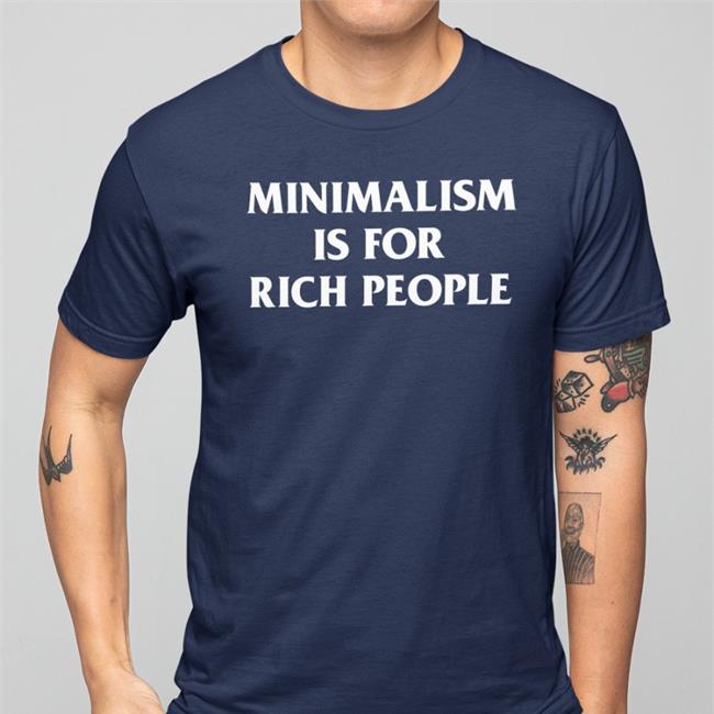 Minimalism More Shop Minimalism Is For Rich People T-Shirt Zefrrrrrrr