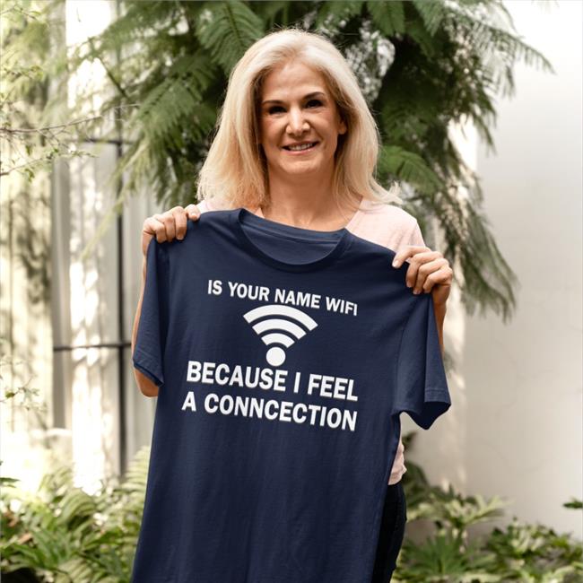 It Your Name Wifi Because I Feel A Conncection Shirt Shirtsthtgohard Shirts That Go Hard