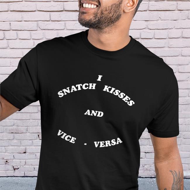Shirts That Go Hard I Snatch Kisses And Vice Versa Shirt Shirtsthtgohard