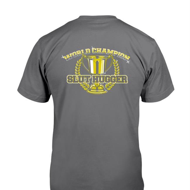 Shirts That Go Hard FreeHugs World Champion Slut Hugger TShirts Shirtsthtgohard
