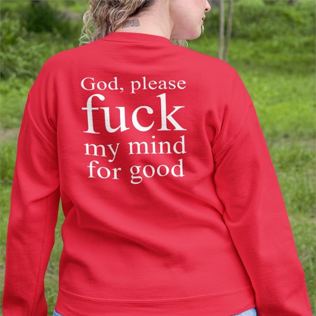 Shirts That Go Hard God Please Fuck My Mind For Good Hoodie Shirtsthtgohard