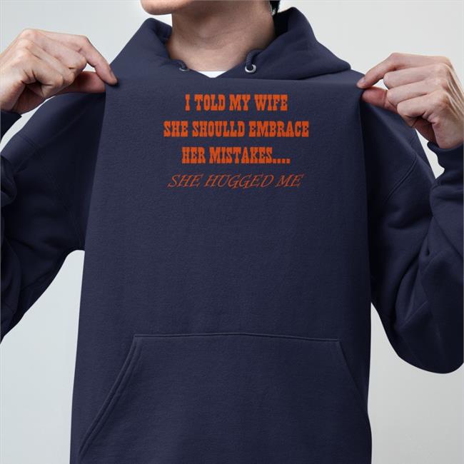 Shirts That Go Hard I Told My Wife She Should Embrace Her Mistakes She Hugged Me Crewneck Sweatshirt Shirtsthtgohard