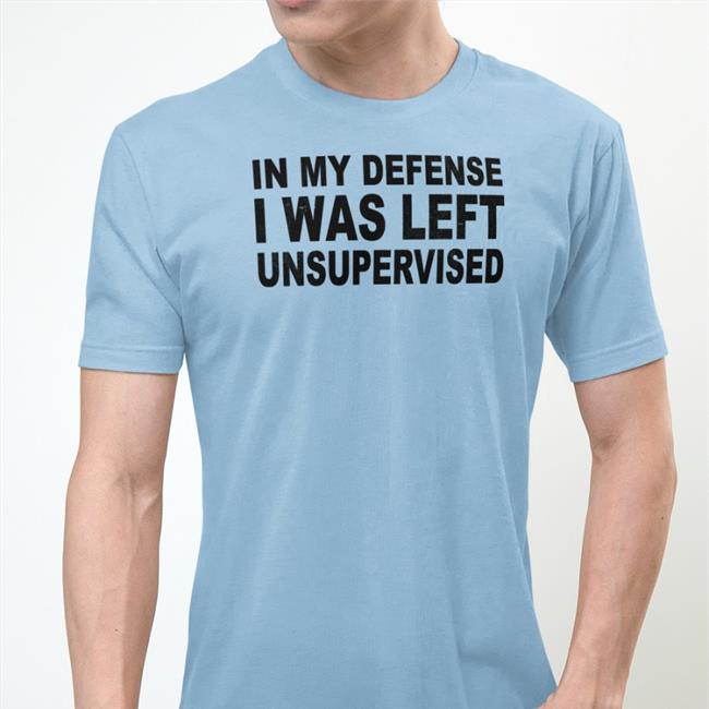 In My Defense I Was Left Unsupervised Shirt