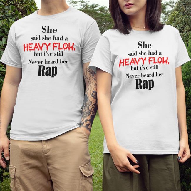 She Said She Had A Heavy Flow But I've Still Never Heard Her Rap Shirts