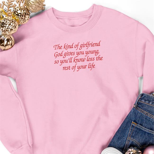 The Kind Of Girlfriend God Gives You Young So You'll Know Loss The Rest Of Your Life Shirts