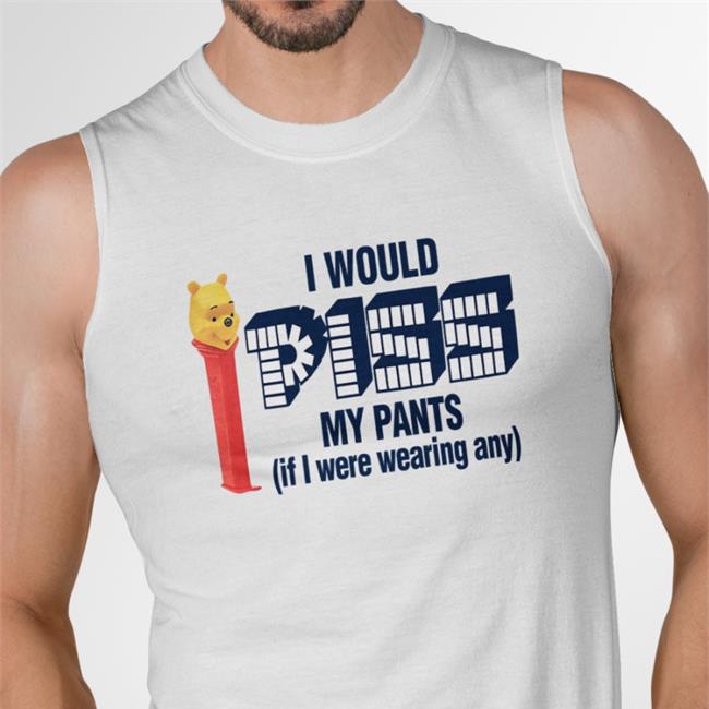 Shirts That Go Hard I Would Piss My Pants If I Were Wearing Any Hoodie