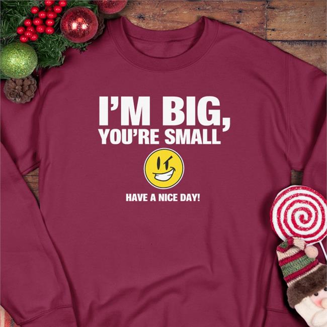 I'm Big You're Small Have A Nice Day Tees