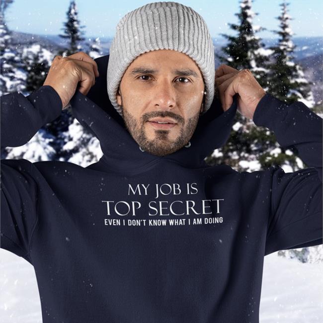 My Job Is Top Secret Even I Don't Know What I Am Doing T Shirt