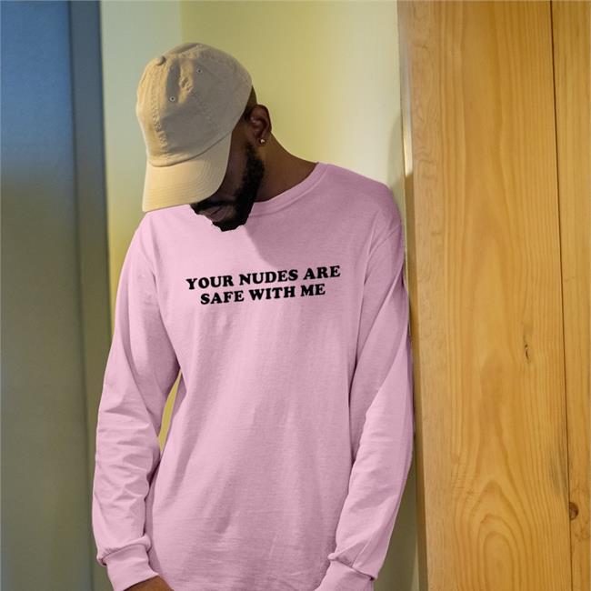 Shirts That Go Hard Your Nudes Are Safe With Me Shirt